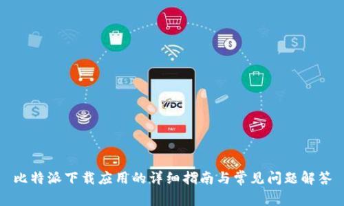 比特派下载应用的详细指南与常见问题解答