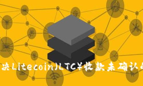 如何解决Litecoin（LTC）收款未确认的问题？