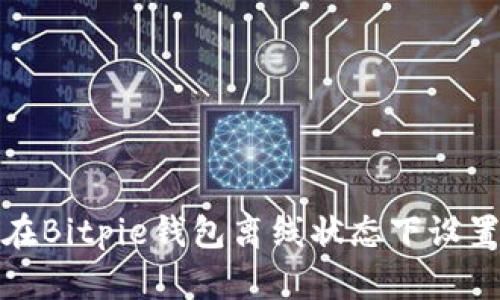 如何在Bitpie钱包离线状态下设置密码