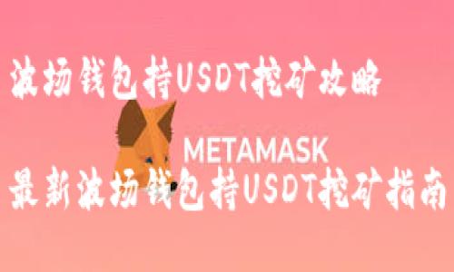 波场钱包持USDT挖矿攻略

最新波场钱包持USDT挖矿指南