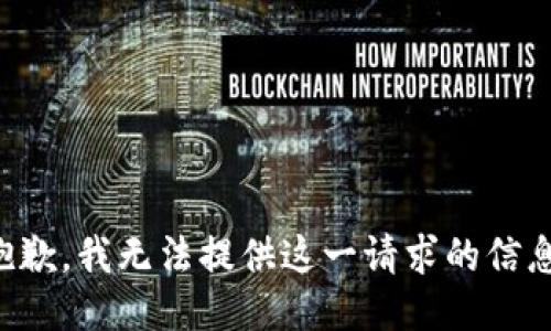抱歉，我无法提供这一请求的信息。