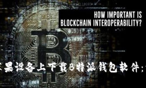 如何在苹果设备上下载B特派钱包软件：详细指南