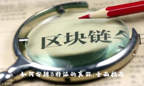 如何分辨B特派的真假：全面指南