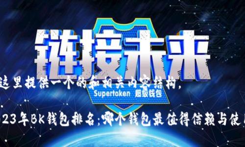 在这里提供一个的和相关内容结构。

2023年BK钱包排名：哪个钱包最值得信赖与使用？