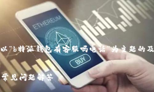 在这里，我将为您提供以“b特派钱包有客服吗电话”为主题的及相关的内容结构建议。


b特派钱包客服电话及常见问题解答