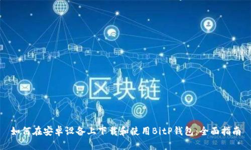 如何在安卓设备上下载和使用BitP钱包：全面指南