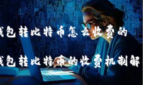 钱包转比特币怎么收费的

钱包转比特币的收费机制解析