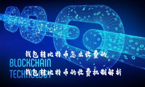 钱包转比特币怎么收费的

钱包转比特币的收费机制解析