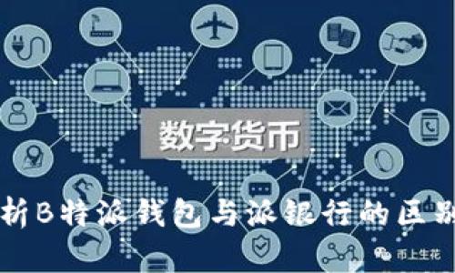深入解析B特派钱包与派银行的区别与应用