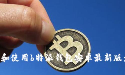 如何下载和使用b特派钱包安卓最新版：全面指南