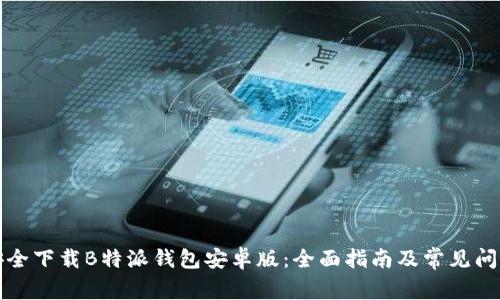 如何安全下载B特派钱包安卓版：全面指南及常见问题解答