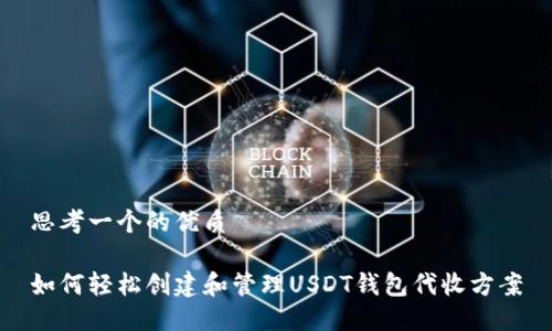 思考一个的优质

如何轻松创建和管理USDT钱包代收方案