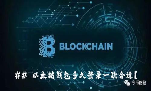 ## 以太坊钱包多久登录一次合适？