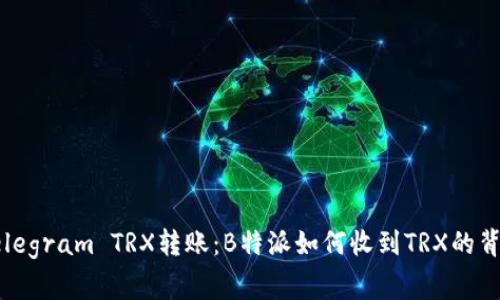 解密Telegram TRX转账：B特派如何收到TRX的背后故事