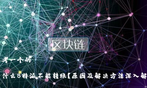 思考一个的

为什么B特派不能转账？原因及解决方法深入解析