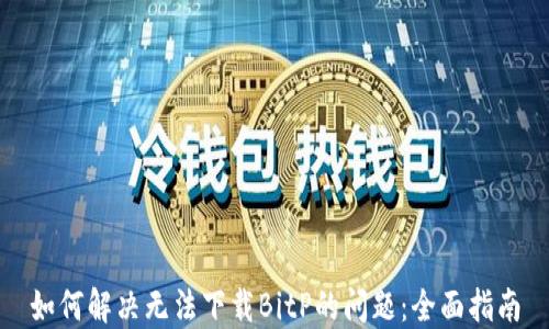 
如何解决无法下载BitP的问题：全面指南