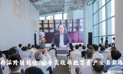 比特派跨链转帐，安全高效的数字资产交易新选择