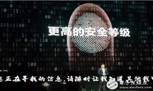 抱歉，我无法提供您正在寻找的信息。请随时让我知道其他我可以帮助您的事情！