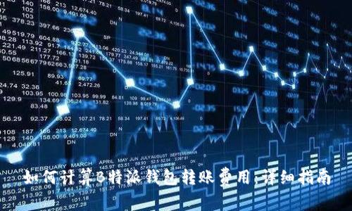 如何计算B特派钱包转账费用：详细指南