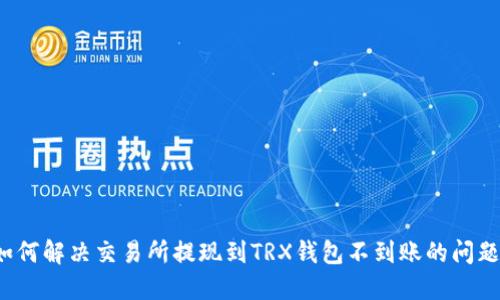 如何解决交易所提现到TRX钱包不到账的问题？