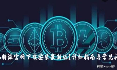 如何在b特派官网下载安装最新版？详细指南与常见问题解答