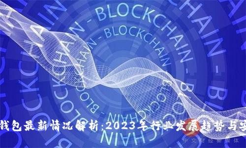 比特币钱包最新情况解析：2023年行业发展趋势与安全防范