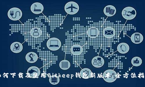 如何下载及使用Bitkeep钱包新版本：全方位指南