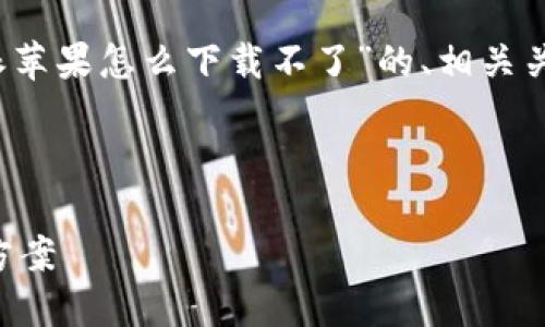 在下面，我将为您撰写一个关于“b特派苹果怎么下载不了”的、相关关键词，并详细介绍问题及其解决方案。



b特派苹果怎么下载不了的全面解决方案