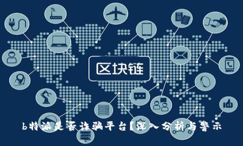 b特派是否诈骗平台？深入分析与警示