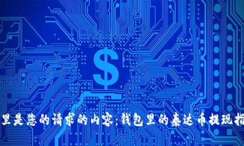 这里是您的请求的内容：钱包里的泰达币提现指南