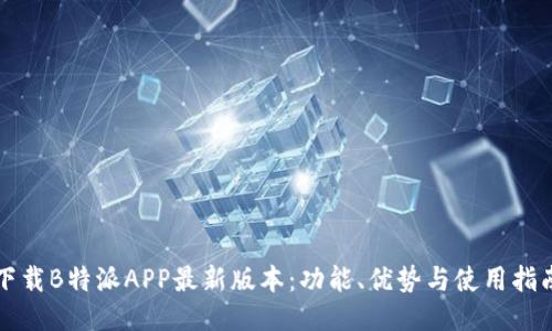 下载B特派APP最新版本：功能、优势与使用指南