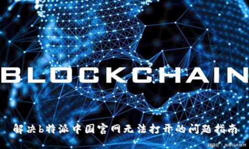 解决b特派中国官网无法打开的问题指南