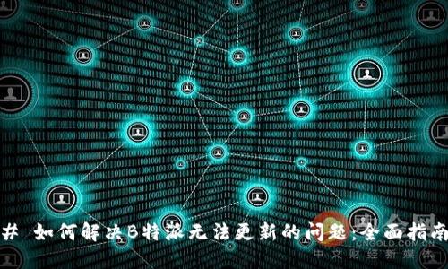 # 如何解决B特派无法更新的问题：全面指南
