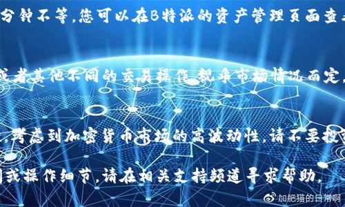 在B特派（Bter）中添加ETH（以太坊）的一般步骤如下，请根据具体情况调整步骤，因为交易所界面和功能可能会有所不同：

1. 注册和登录： 
首先，如果您还没有在B特派开设账户，请访问他们的网站，注册一个新账户并完成图形验证、电子邮件验证等步骤。如果您已经注册，则直接登录您的账户。

2. 绑定安全措施：
为确保资金和账户的安全，建议您启用两步验证（2FA）等安全措施。在账户安全设置中，您能够找到相关选项。

3. 访问资金管理：
在登录后，找到“资产”或“资金”管理部分，通常这些选项在用户菜单或者侧边栏中显现。在这里，您可以查看您当前的资产状况和余额。

4. 添加ETH：
在资产管理页面寻找“充值”或“添加币种”的选项。在这里，您将能够选择ETH作为添加的数字资产。可能会有一个下拉菜单，在这个菜单中选择以太坊（ETH）。

5. 获取充值地址：
选择ETH后，系统会生成一个唯一的以太坊充值地址，您需要将这个地址复制下来。请务必检查地址是否准确，以免造成损失。

6. 从其他钱包或交易所转入ETH：
如果您已经在其他地方（如其他交易所或个人钱包）持有ETH，您需要通过将其转移到您在B特派的地址来添加ETH。在转账前，请确认您已经选择了正确的网络和转账金额。

7. 等待确认：
一旦您提交了转账请求，您需要等待以太坊网络的确认，这通常需要几分钟到几十分钟不等。您可以在B特派的资产管理页面查看ETH的到账情况。如果转账很久不显示，请查看您的交易记录，确认转账是否成功。

8. 开始交易：
充值成功后，您将可以在B特派平台上进行ETH的交易。您可以选择进行买入、卖出或者其他不同的交易操作，视乎市场情况而定。

注意事项：
在进行任何转账或交易前，确保已经详细阅读并理解B特派的交易规则和费用结构。考虑到加密货币市场的高波动性，请不要投资超过自己能够承受的范围。

通过上述步骤，您应能够顺利地在B特派平台上添加ETH。如果对过程还有其他疑问或操作细节，请在相关支持频道寻求帮助。