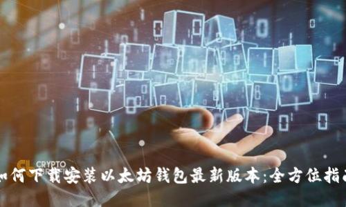 如何下载安装以太坊钱包最新版本：全方位指南