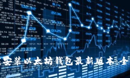 如何下载安装以太坊钱包最新版本：全方位指南