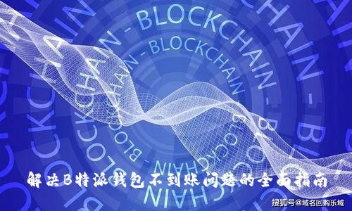 解决B特派钱包不到账问题的全面指南