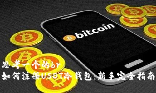 思考一个的br
如何注册USDT冷钱包：新手完全指南