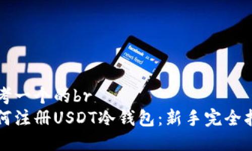 思考一个的br
如何注册USDT冷钱包：新手完全指南
