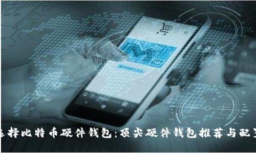 如何选择比特币硬件钱包：顶尖硬件钱包推荐与配置指南