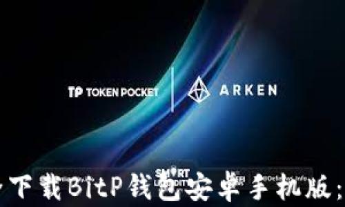 
如何安全下载BitP钱包安卓手机版：完整指南