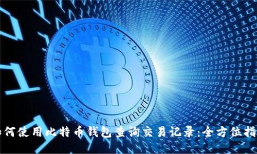 如何使用比特币钱包查询交易记录：全方位指南
