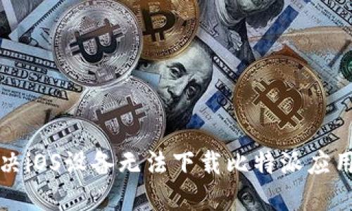 如何解决iOS设备无法下载比特派应用的问题