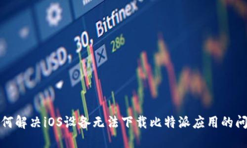 如何解决iOS设备无法下载比特派应用的问题