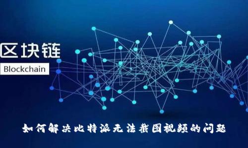 如何解决比特派无法截图视频的问题