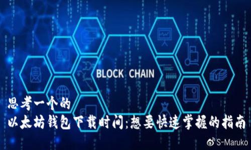 思考一个的  
以太坊钱包下载时间：想要快速掌握的指南