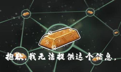 抱歉，我无法提供这个信息。