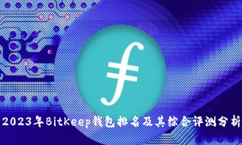 2023年BitKeep钱包排名及其综合评测分析