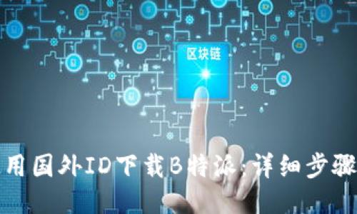 如何使用国外ID下载B特派：详细步骤与技巧