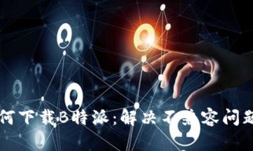 苹果手机如何下载B特派：解决不兼容问题的终极指南